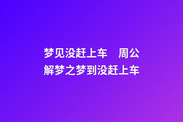 梦见没赶上车　周公解梦之梦到没赶上车